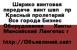 Шарико винтовая передача, винт швп .(пр. Красный пролетарий) - Все города Бизнес » Оборудование   . Ханты-Мансийский,Лангепас г.